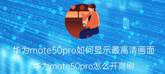 华为mate50pro如何显示最高清画面 华为mate50pro怎么开高刷？